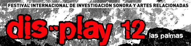 dis-play 12 festival internacional de investigación sonora y artes relacionadas  // CanariasCreativa.com